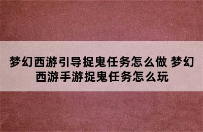 梦幻西游引导捉鬼任务怎么做 梦幻西游手游捉鬼任务怎么玩